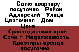 Сдаю квартиру посуточно › Район ­ Адлерский › Улица ­ Цветочная › Дом ­ 44/3 › Цена ­ 3 500 - Краснодарский край, Сочи г. Недвижимость » Квартиры аренда посуточно   